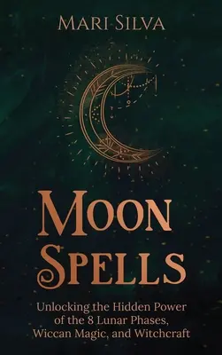 Mondzauber: Die verborgene Kraft der 8 Mondphasen, Wicca-Magie und Hexerei entschlüsseln - Moon Spells: Unlocking the Hidden Power of the 8 Lunar Phases, Wiccan Magic, and Witchcraft