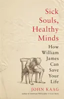 Kranke Seelen, gesunder Verstand: Wie William James Ihr Leben retten kann - Sick Souls, Healthy Minds: How William James Can Save Your Life