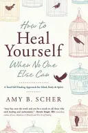 Wie Sie sich selbst heilen können, wenn es sonst niemand kann: Ein ganzheitlicher Selbstheilungsansatz für Körper, Geist und Seele - How to Heal Yourself When No One Else Can: A Total Self-Healing Approach for Mind, Body, and Spirit