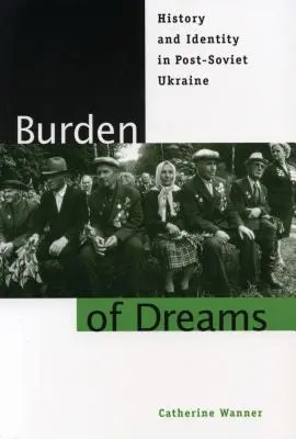 Die Bürde der Träume: Geschichte und Identität in der postsowjetischen Ukraine - Burden of Dreams: History and Identity in Post-Soviet Ukraine