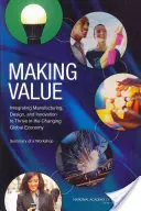 Werte schaffen: Die Integration von Fertigung, Design und Innovation, um in der sich wandelnden globalen Wirtschaft erfolgreich zu sein: Zusammenfassung eines Workshops - Making Value: Integrating Manufacturing, Design, and Innovation to Thrive in the Changing Global Economy: Summary of a Workshop