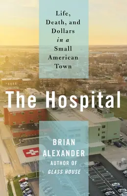 Das Krankenhaus: Leben, Tod und Dollars in einer amerikanischen Kleinstadt - The Hospital: Life, Death, and Dollars in a Small American Town