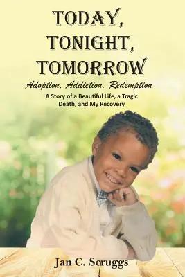 Heute, heute Nacht, morgen: Adoption, Sucht, Erlösung; die Geschichte eines schönen Lebens, eines tragischen Todes und meiner Genesung - Today, Tonight, Tomorrow: Adoption, Addiction, Redemption; A story of a Beautiful Life and Tragic Death, and My Recovery