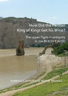 Wie kam der persische König der Könige zu seinem Wein? Der obere Tigris im Altertum (ca. 700 v. Chr. bis 636 n. Chr.) - How Did the Persian King of Kings Get His Wine? the Upper Tigris in Antiquity (C.700 Bce to 636 Ce)