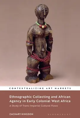 Ethnographisches Sammeln und afrikanisches Handeln im frühen kolonialen Westafrika: Eine Studie über transimperiale Kulturströme - Ethnographic Collecting and African Agency in Early Colonial West Africa: A Study of Trans-Imperial Cultural Flows