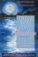 Ich war nicht bereit, auf Wiedersehen zu sagen: Überleben, Bewältigung und Heilung nach dem plötzlichen Tod eines geliebten Menschen - I Wasn't Ready to Say Goodbye: Surviving, Coping and Healing After the Sudden Death of a Loved One