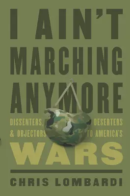 I Ain't Marching Anymore: Dissidenten, Deserteure und Verweigerer von Amerikas Kriegen - I Ain't Marching Anymore: Dissenters, Deserters, and Objectors to America's Wars