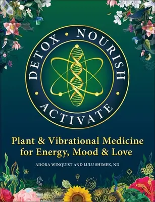 Entgiften Ernähren Aktivieren: Pflanzen- und Schwingungsmedizin für Energie, Stimmung und Liebe - Detox Nourish Activate: Plant & Vibrational Medicine for Energy, Mood, and Love