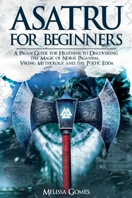 Asatru für Anfänger: Ein heidnischer Leitfaden für Heiden zur Entdeckung der Magie des nordischen Heidentums, der Wikingermythologie und der poetischen Edda - Asatru For Beginners: A Pagan Guide for Heathens to Discovering the Magic of Norse Paganism, Viking Mythology and the Poetic Edda