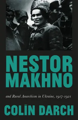 Nestor Makhno und der ländliche Anarchismus in der Ukraine, 1917-1921 - Nestor Makhno and Rural Anarchism in Ukraine, 1917-1921