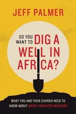 Du willst also einen Brunnen in Afrika graben? Was Sie und Ihre Kirche über barmherzigkeitsorientierte Missionen wissen müssen - So You Want to Dig a Well in Africa?: What You and Your Church Need to Know About Mercy-Oriented Missions