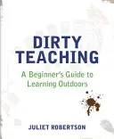 Dreckiger Unterricht: Ein Leitfaden für Anfänger zum Lernen im Freien - Dirty Teaching: A Beginner's Guide to Learning Outdoors