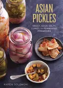 Asiatische Pickles: Süße, saure, salzige, gepökelte und fermentierte Konserven aus Korea, Japan, China, Indien und darüber hinaus - Asian Pickles: Sweet, Sour, Salty, Cured, and Fermented Preserves from Korea, Japan, China, India, and Beyond