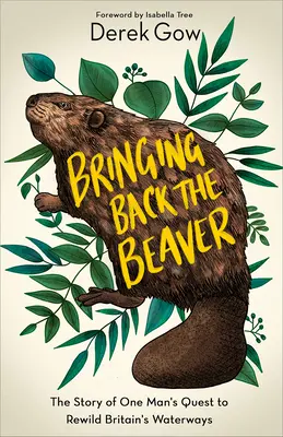 Den Biber zurückbringen: Die Geschichte eines Mannes, der Großbritanniens Wasserwege zurückerobern will - Bringing Back the Beaver: The Story of One Man's Quest to Rewild Britain's Waterways
