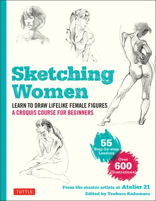Skizzieren von Frauen: Lernen Sie, lebensechte weibliche Figuren zu zeichnen, ein kompletter Kurs für Anfänger - über 600 Illustrationen - Sketching Women: Learn to Draw Lifelike Female Figures, a Complete Course for Beginners - Over 600 Illustrations