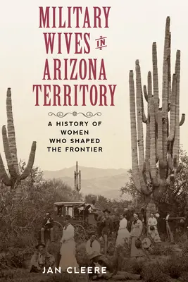 Militärfrauen im Arizona-Territorium: Eine Geschichte von Frauen, die die Grenze prägten - Military Wives in Arizona Territory: A History of Women Who Shaped the Frontier