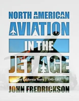 Die nordamerikanische Luftfahrt im Jet-Zeitalter: Die kalifornischen Jahre, 1945-1997 - North American Aviation in the Jet Age: The California Years, 1945-1997