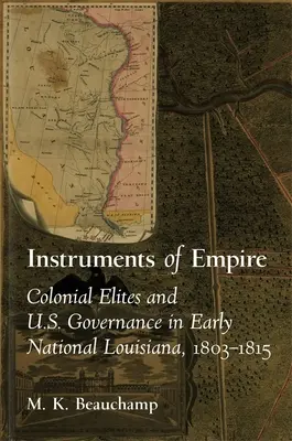 Instrumente des Imperiums: Koloniale Eliten und US-Regierung im frühen nationalen Louisiana, 1803-1815 - Instruments of Empire: Colonial Elites and U.S. Governance in Early National Louisiana, 1803-1815