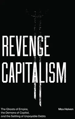 Rachekapitalismus: Die Gespenster des Imperiums, die Dämonen des Kapitals und die Begleichung von unbezahlbaren Schulden - Revenge Capitalism: The Ghosts of Empire, the Demons of Capital, and the Settling of Unpayable Debts