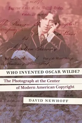 Wer hat Oscar Wilde erfunden? Das Foto im Zentrum des modernen amerikanischen Urheberrechts - Who Invented Oscar Wilde?: The Photograph at the Center of Modern American Copyright