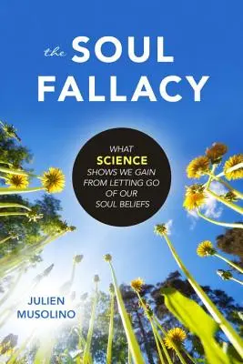Der Seelenirrtum: Was die Wissenschaft zeigt, dass wir gewinnen, wenn wir unsere seelischen Überzeugungen loslassen - The Soul Fallacy: What Science Shows We Gain from Letting Go of Our Soul Beliefs