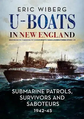 U-Boote in Neuengland: U-Boot-Patrouillen, Überlebende und Saboteure 1942-45 - U-Boats in New England: Submarine Patrols, Survivors and Saboteurs 1942-45