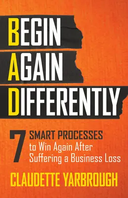 Schlecht (anders neu anfangen): 7 intelligente Verfahren, um nach einem geschäftlichen Verlust wieder zu gewinnen - Bad (Begin Again Differently): 7 Smart Processes to Win Again After Suffering a Business Loss