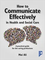 Effektive Kommunikation in der Gesundheits- und Sozialfürsorge: Ein praktischer Leitfaden für die Pflegeberufe - How to Communicate Effectively in Health and Social Care: A Practical Guide for the Caring Professions