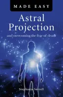 Astralprojektion leicht gemacht: Und die Überwindung der Angst vor dem Tod - Astral Projection Made Easy: And Overcoming the Fear of Death