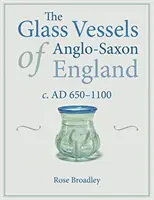 Die Glasgefäße des angelsächsischen Englands: C. Ad 650-1100 - The Glass Vessels of Anglo-Saxon England: C. Ad 650-1100