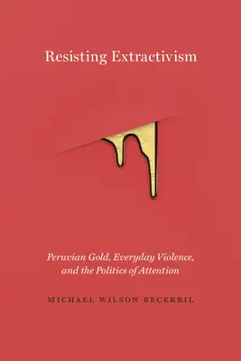 Widerstand gegen Extraktivismus: Peruanisches Gold, alltägliche Gewalt und die Politik der Aufmerksamkeit - Resisting Extractivism: Peruvian Gold, Everyday Violence, and the Politics of Attention