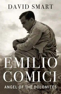 Emilio Comici: Engel der Dolomiten: Leidenschaft, Pitons, Politik und die ersten großen Mauern - Emilio Comici: Angel of the Dolomites: Passion, Pitons, Politics and the First Big Walls