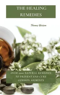 The Healing Remedies: Über 1000 natürliche Heilmittel zur Vorbeugung und Heilung verbreiteter Krankheiten - The Healing Remedies: Over 1000 Natural Remedies to Prevent and Cure Common Ailments