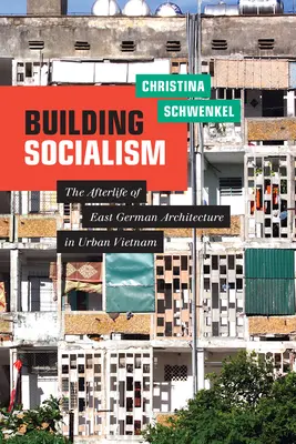 Sozialismus bauen: Das Nachleben der ostdeutschen Architektur im urbanen Vietnam - Building Socialism: The Afterlife of East German Architecture in Urban Vietnam