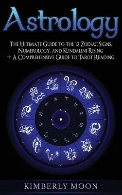 Astrologie: Der ultimative Leitfaden zu den 12 Tierkreiszeichen, Numerologie und Kundalini-Aufstieg + Ein umfassender Leitfaden zum Tarot-Lesen - Astrology: The Ultimate Guide to the 12 Zodiac Signs, Numerology, and Kundalini Rising + A Comprehensive Guide to Tarot Reading