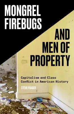 Feuerteufel und Besitzlose: Kapitalismus und Klassenkonflikt in der amerikanischen Geschichte - Mongrel Firebugs and Men of Property: Capitalism and Class Conflict in American History