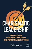 Charismatische Führung: Die Fähigkeiten, die Sie lernen können, um andere zu Höchstleistungen zu motivieren - Charismatic Leadership: The Skills You Can Learn to Motivate High Performance in Others