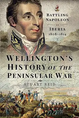 Wellington's History of the Peninsular War: Der Kampf gegen Napoleon in Iberien 1808-1814 - Wellington's History of the Peninsular War: Battling Napoleon in Iberia 1808-1814