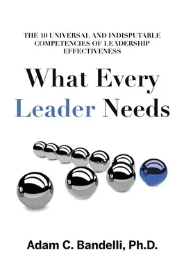 Was jede Führungskraft braucht: Die zehn universellen und unbestreitbaren Kompetenzen einer effektiven Führungskraft - What Every Leader Needs: The Ten Universal and Indisputable Competencies of Leadership Effectiveness