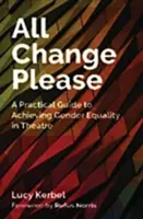 Bitte alles ändern: Ein praktischer Leitfaden zur Verwirklichung der Geschlechtergleichstellung im Theater - All Change Please: A Practical Guide to Achieving Gender Equality in Theatre