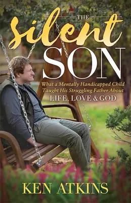 Der schweigende Sohn: Was ein geistig behindertes Kind seinem kämpfenden Vater über das Leben, die Liebe und Gott beibrachte - The Silent Son: What a Mentally Handicapped Child Taught His Struggling Father about Life, Love and God