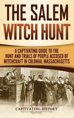 Die Hexenjagd von Salem: Ein fesselnder Leitfaden zur Jagd und zu den Prozessen gegen Menschen, die der Hexerei im kolonialen Massachusetts beschuldigt wurden - The Salem Witch Hunt: A Captivating Guide to the Hunt and Trials of People Accused of Witchcraft in Colonial Massachusetts