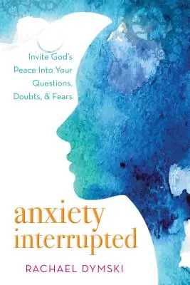 Unterbrochene Ängste: Laden Sie Gottes Frieden in Ihre Fragen, Zweifel und Ängste ein - Anxiety Interrupted: Invite God's Peace Into Your Questions, Doubts, and Fears