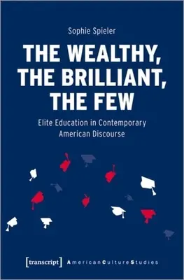 Die Reichen, die Klugen, die Wenigen: Elitebildung im zeitgenössischen amerikanischen Diskurs - The Wealthy, the Brilliant, the Few: Elite Education in Contemporary American Discourse