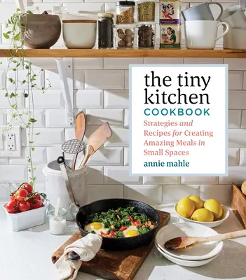 Das Tiny Kitchen Kochbuch: Strategien und Rezepte für erstaunliche Mahlzeiten auf kleinem Raum - The Tiny Kitchen Cookbook: Strategies and Recipes for Creating Amazing Meals in Small Spaces