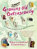 Growing Old Outrageously - Erinnerungen an Reisen, Essen und Freundschaft - Growing Old Outrageously - A memoir of travel, food and friendship