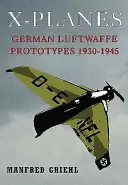 X-Planes: Prototypen der deutschen Luftwaffe 1930-1945 - X-Planes: German Luftwaffe Prototypes 1930-1945