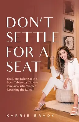 Don't Settle For a Seat: Du gehörst nicht an den Tisch der Jungs - Es ist Zeit, sich erfolgreichen Frauen anzuschließen, die die Regeln neu schreiben - Don't Settle For a Seat: You Don't Belong at the Boys' Table-It's Time to Join Successful Women Rewriting the Rules