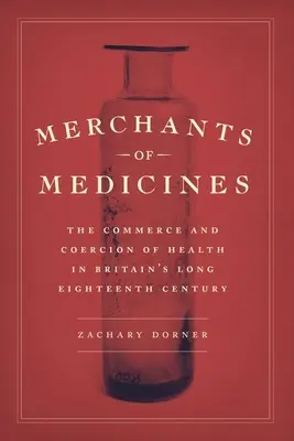 Händler von Arzneimitteln: Der Handel mit und der Zwang zur Gesundheit in Großbritanniens langem achtzehnten Jahrhundert - Merchants of Medicines: The Commerce and Coercion of Health in Britain's Long Eighteenth Century