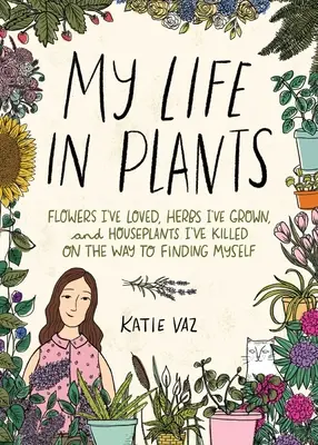 Mein Leben mit Pflanzen: Blumen, die ich geliebt habe, Kräuter, die ich gezüchtet habe, und Zimmerpflanzen, die ich auf dem Weg zu mir selbst getötet habe - My Life in Plants: Flowers I've Loved, Herbs I've Grown, and Houseplants I've Killed on the Way to Finding Myself